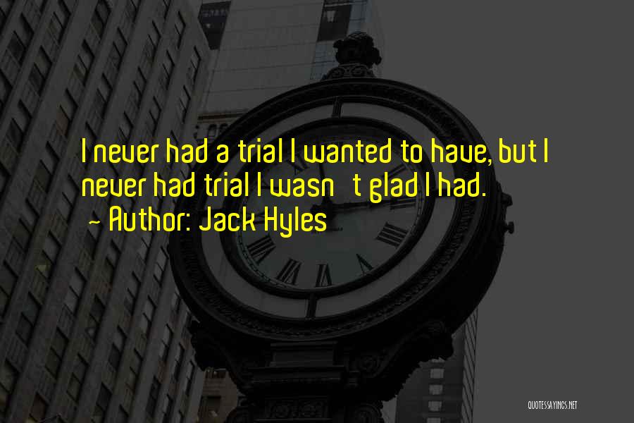 Jack Hyles Quotes: I Never Had A Trial I Wanted To Have, But I Never Had Trial I Wasn't Glad I Had.