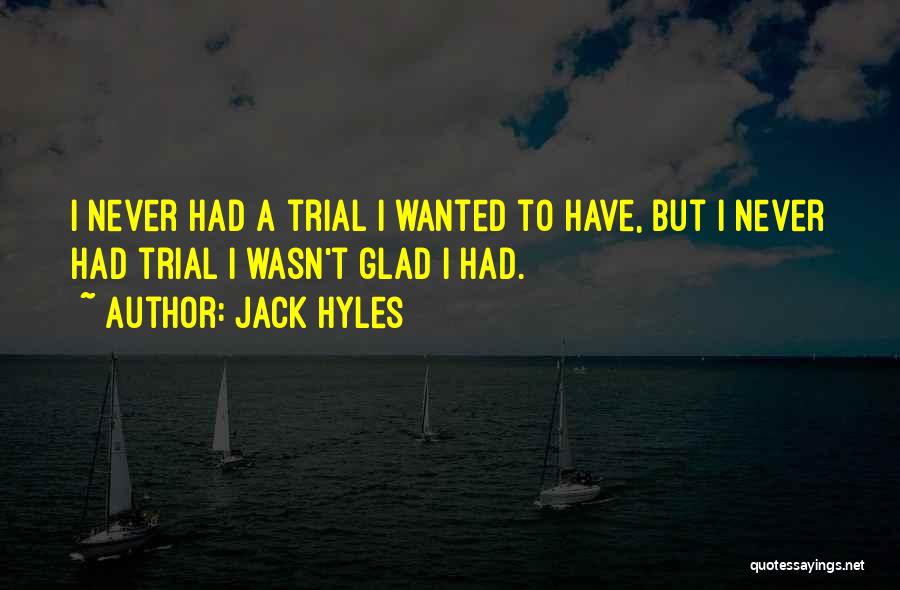 Jack Hyles Quotes: I Never Had A Trial I Wanted To Have, But I Never Had Trial I Wasn't Glad I Had.