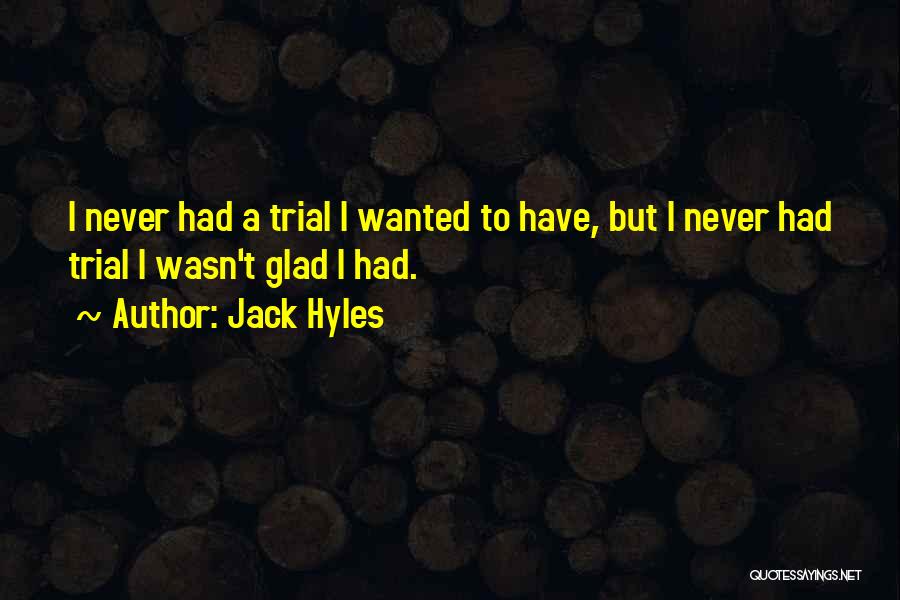 Jack Hyles Quotes: I Never Had A Trial I Wanted To Have, But I Never Had Trial I Wasn't Glad I Had.