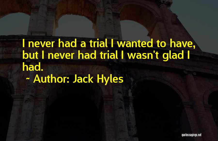 Jack Hyles Quotes: I Never Had A Trial I Wanted To Have, But I Never Had Trial I Wasn't Glad I Had.