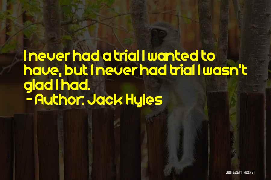 Jack Hyles Quotes: I Never Had A Trial I Wanted To Have, But I Never Had Trial I Wasn't Glad I Had.