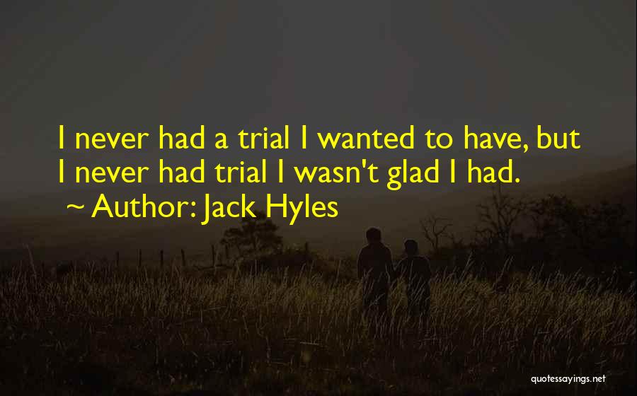 Jack Hyles Quotes: I Never Had A Trial I Wanted To Have, But I Never Had Trial I Wasn't Glad I Had.