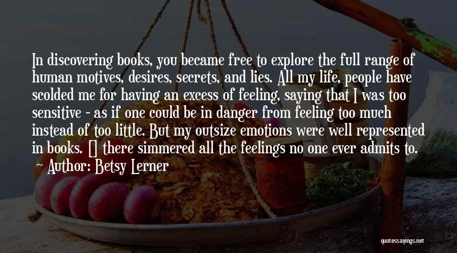 Betsy Lerner Quotes: In Discovering Books, You Became Free To Explore The Full Range Of Human Motives, Desires, Secrets, And Lies. All My