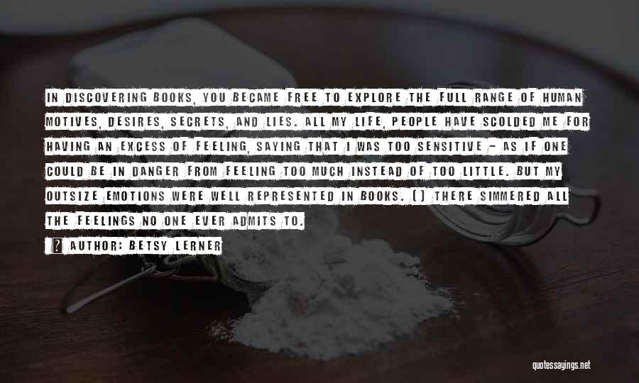 Betsy Lerner Quotes: In Discovering Books, You Became Free To Explore The Full Range Of Human Motives, Desires, Secrets, And Lies. All My