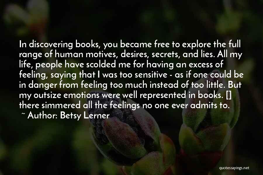 Betsy Lerner Quotes: In Discovering Books, You Became Free To Explore The Full Range Of Human Motives, Desires, Secrets, And Lies. All My