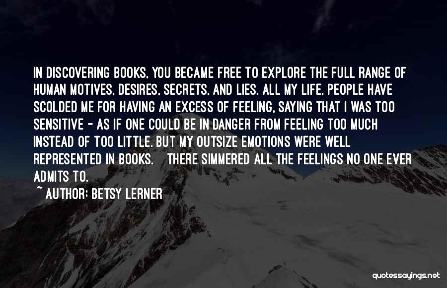 Betsy Lerner Quotes: In Discovering Books, You Became Free To Explore The Full Range Of Human Motives, Desires, Secrets, And Lies. All My