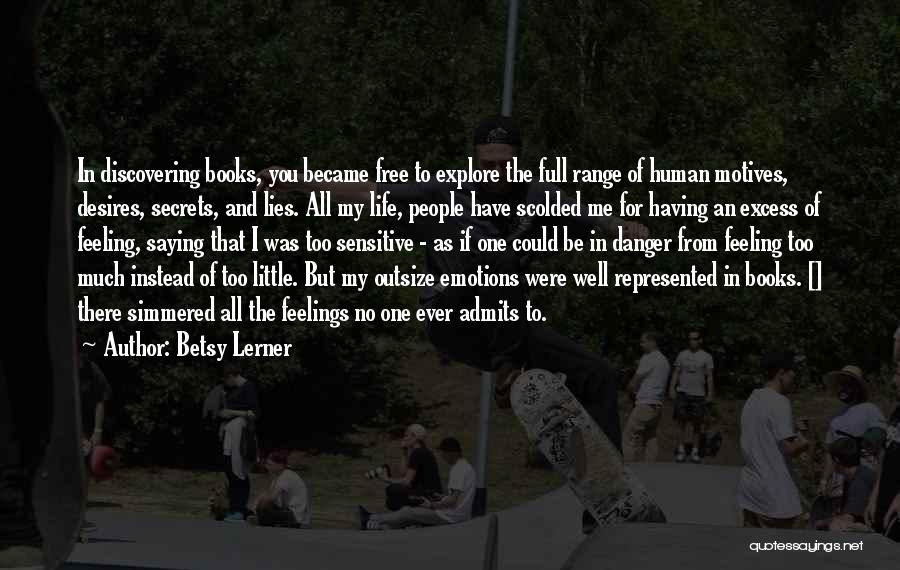 Betsy Lerner Quotes: In Discovering Books, You Became Free To Explore The Full Range Of Human Motives, Desires, Secrets, And Lies. All My