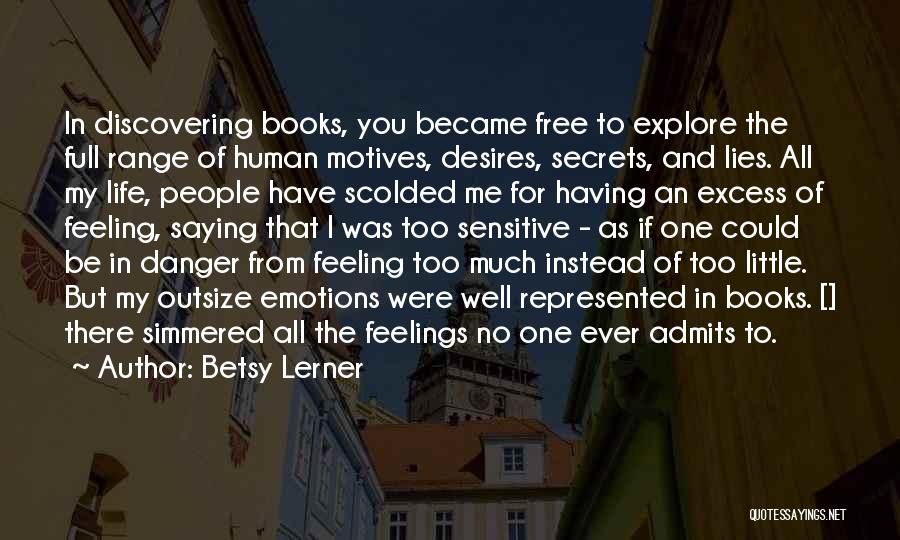 Betsy Lerner Quotes: In Discovering Books, You Became Free To Explore The Full Range Of Human Motives, Desires, Secrets, And Lies. All My