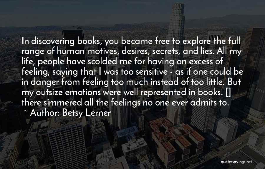 Betsy Lerner Quotes: In Discovering Books, You Became Free To Explore The Full Range Of Human Motives, Desires, Secrets, And Lies. All My