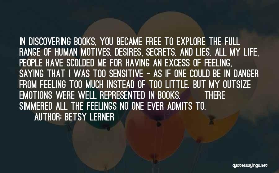 Betsy Lerner Quotes: In Discovering Books, You Became Free To Explore The Full Range Of Human Motives, Desires, Secrets, And Lies. All My