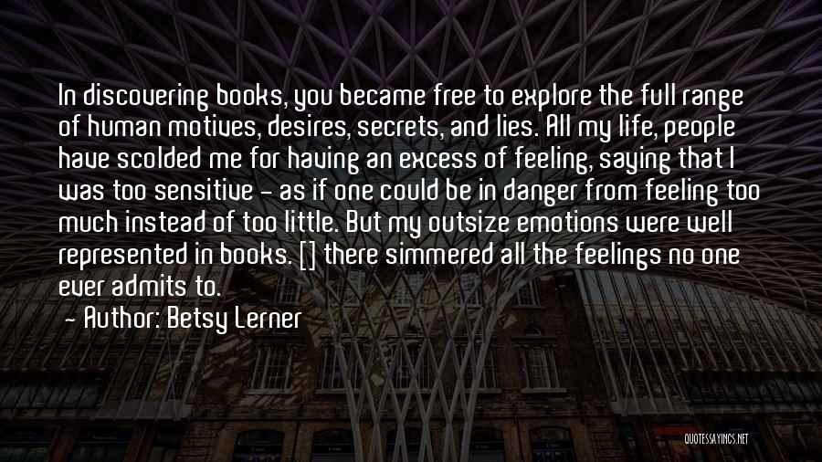 Betsy Lerner Quotes: In Discovering Books, You Became Free To Explore The Full Range Of Human Motives, Desires, Secrets, And Lies. All My