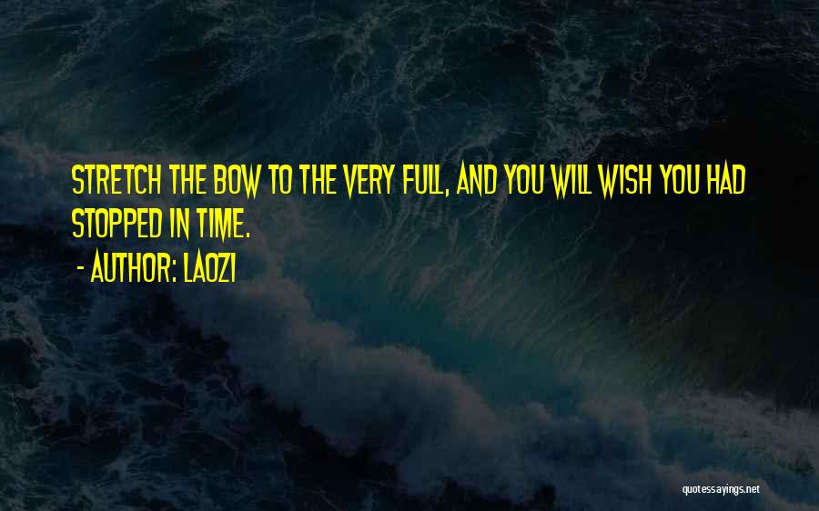 Laozi Quotes: Stretch The Bow To The Very Full, And You Will Wish You Had Stopped In Time.