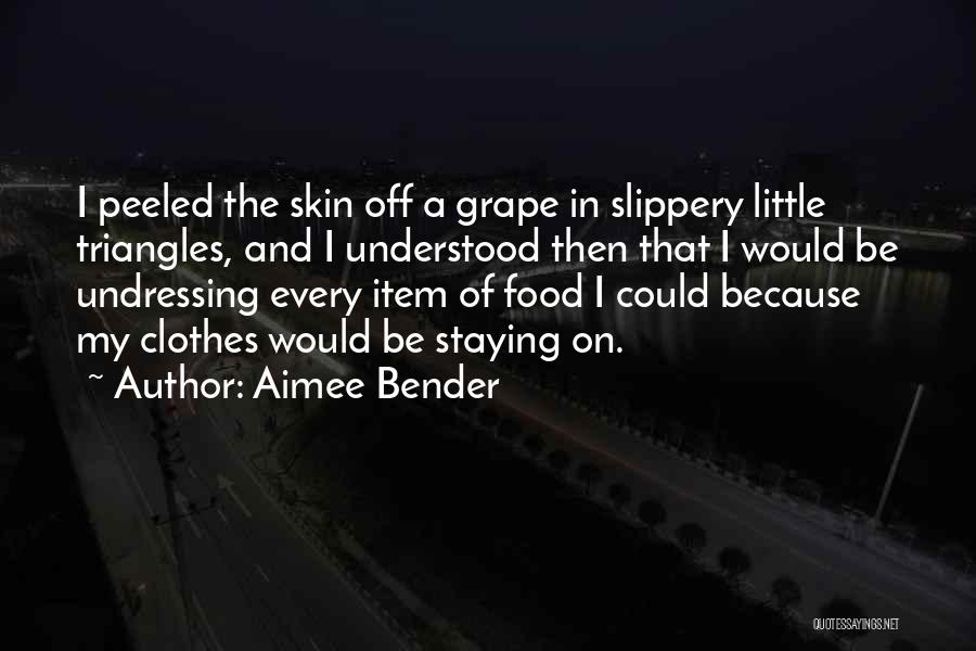 Aimee Bender Quotes: I Peeled The Skin Off A Grape In Slippery Little Triangles, And I Understood Then That I Would Be Undressing