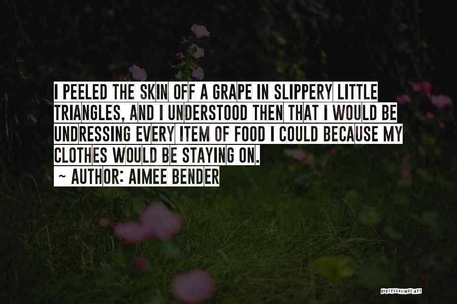 Aimee Bender Quotes: I Peeled The Skin Off A Grape In Slippery Little Triangles, And I Understood Then That I Would Be Undressing