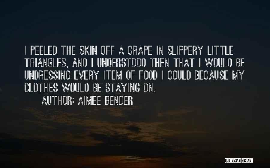Aimee Bender Quotes: I Peeled The Skin Off A Grape In Slippery Little Triangles, And I Understood Then That I Would Be Undressing