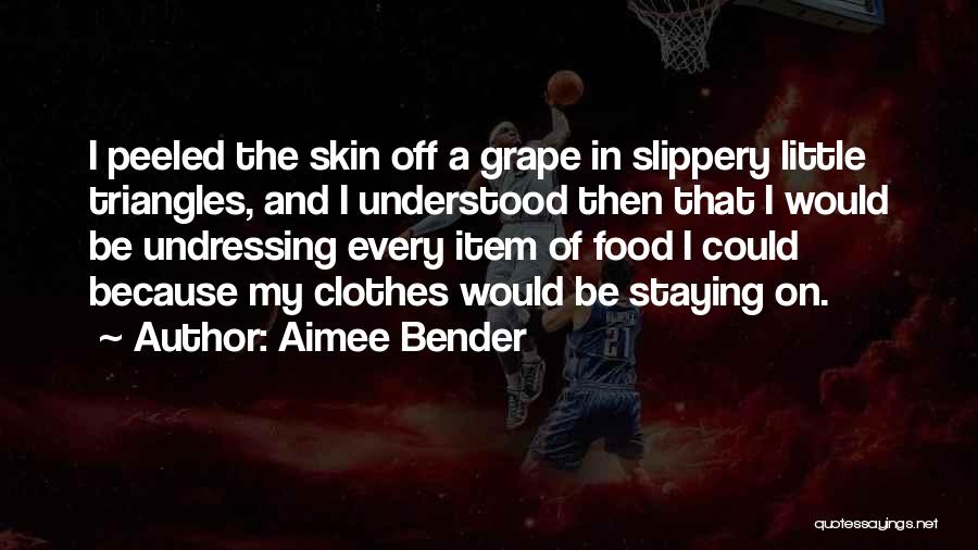 Aimee Bender Quotes: I Peeled The Skin Off A Grape In Slippery Little Triangles, And I Understood Then That I Would Be Undressing