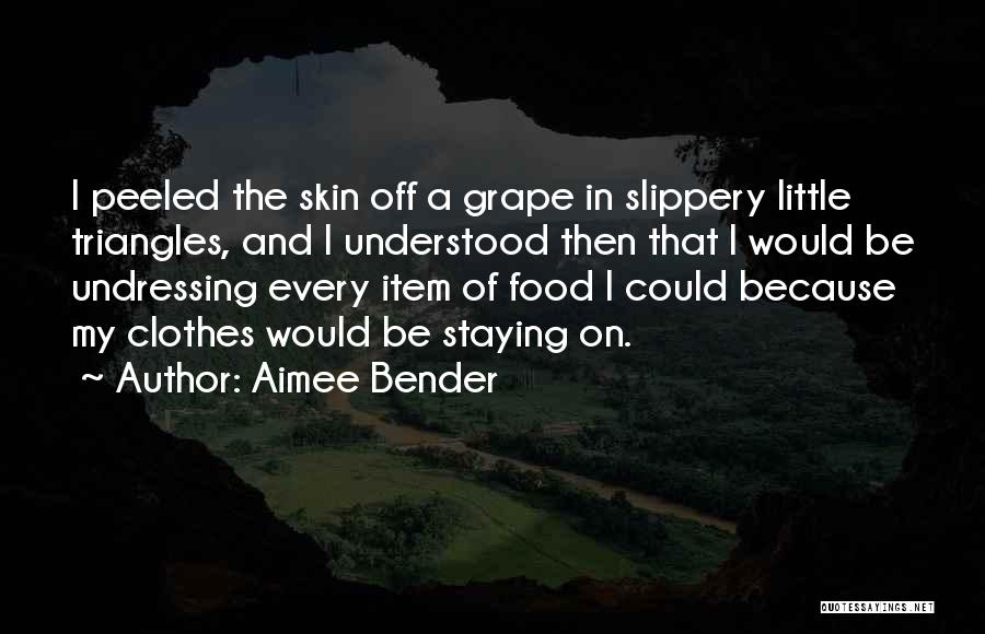 Aimee Bender Quotes: I Peeled The Skin Off A Grape In Slippery Little Triangles, And I Understood Then That I Would Be Undressing