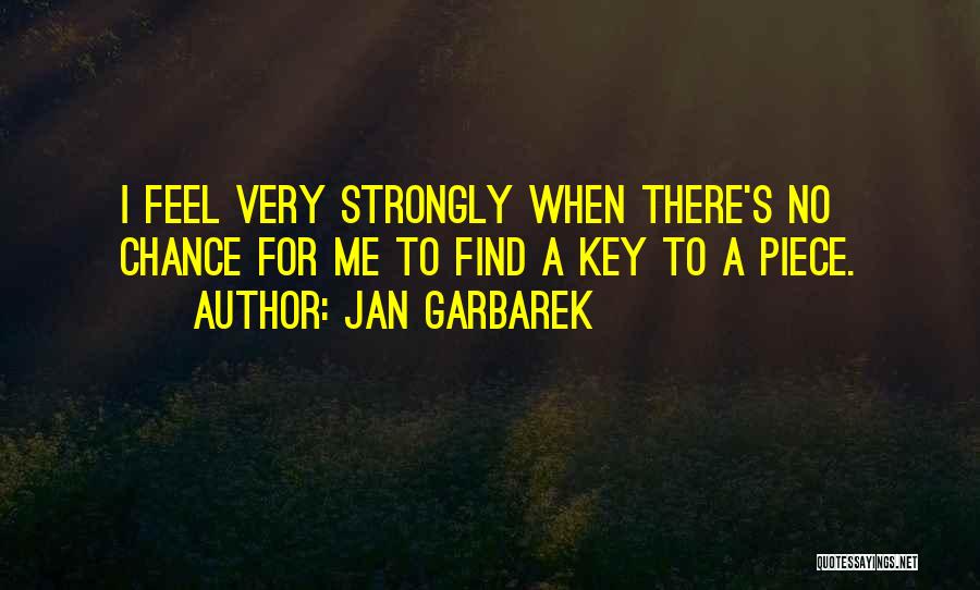 Jan Garbarek Quotes: I Feel Very Strongly When There's No Chance For Me To Find A Key To A Piece.
