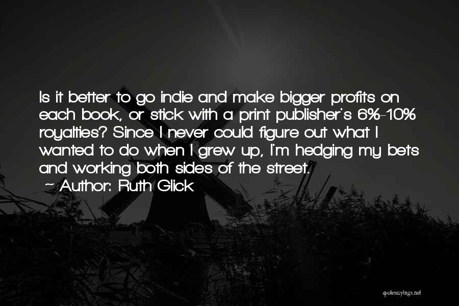 Ruth Glick Quotes: Is It Better To Go Indie And Make Bigger Profits On Each Book, Or Stick With A Print Publisher's 6%-10%