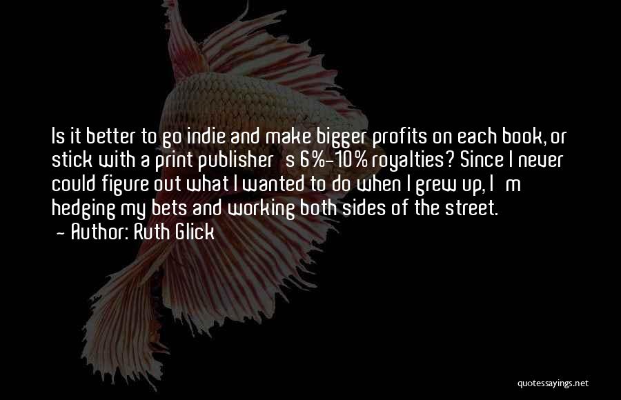 Ruth Glick Quotes: Is It Better To Go Indie And Make Bigger Profits On Each Book, Or Stick With A Print Publisher's 6%-10%