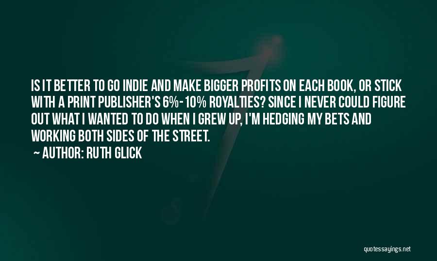 Ruth Glick Quotes: Is It Better To Go Indie And Make Bigger Profits On Each Book, Or Stick With A Print Publisher's 6%-10%