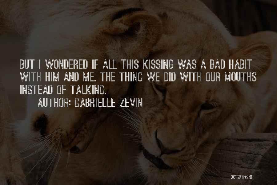 Gabrielle Zevin Quotes: But I Wondered If All This Kissing Was A Bad Habit With Him And Me. The Thing We Did With