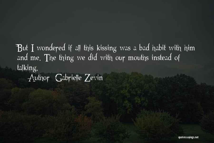 Gabrielle Zevin Quotes: But I Wondered If All This Kissing Was A Bad Habit With Him And Me. The Thing We Did With