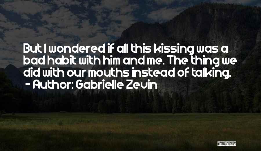 Gabrielle Zevin Quotes: But I Wondered If All This Kissing Was A Bad Habit With Him And Me. The Thing We Did With