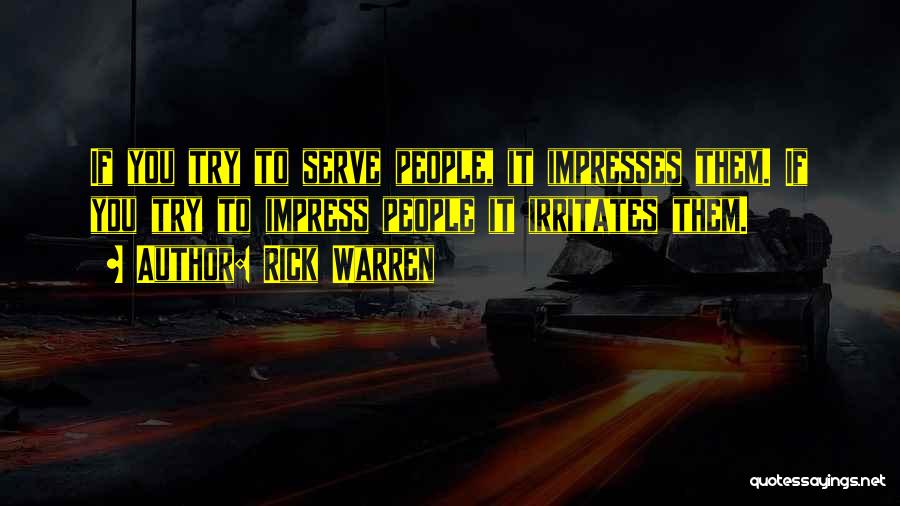 Rick Warren Quotes: If You Try To Serve People, It Impresses Them. If You Try To Impress People It Irritates Them.