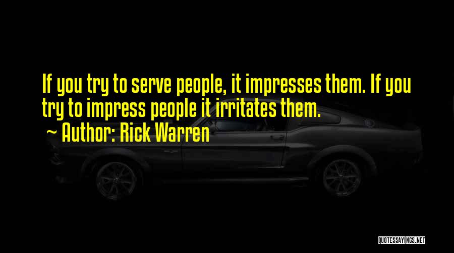 Rick Warren Quotes: If You Try To Serve People, It Impresses Them. If You Try To Impress People It Irritates Them.