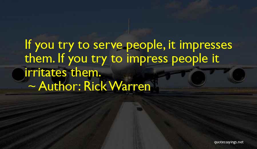 Rick Warren Quotes: If You Try To Serve People, It Impresses Them. If You Try To Impress People It Irritates Them.