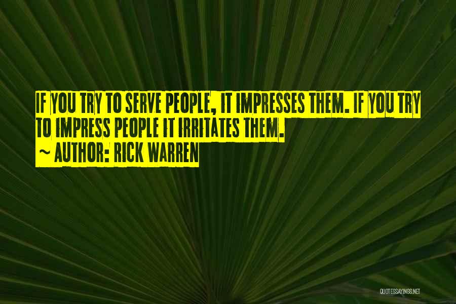 Rick Warren Quotes: If You Try To Serve People, It Impresses Them. If You Try To Impress People It Irritates Them.