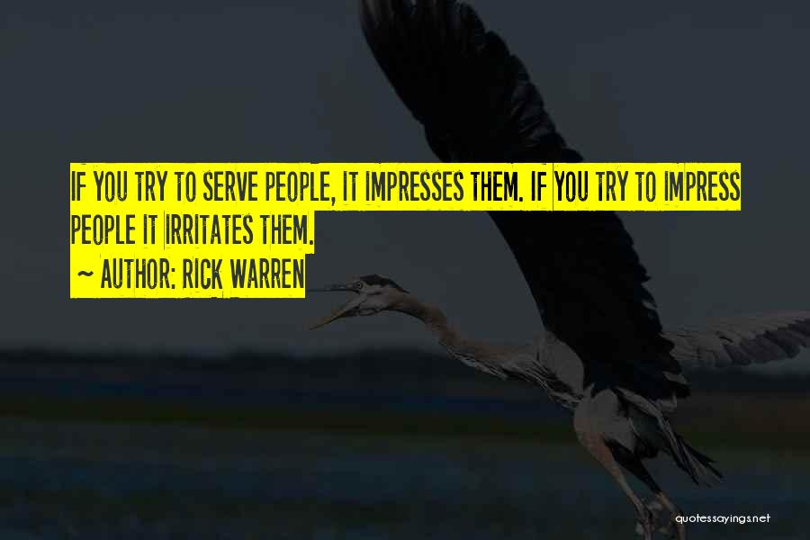 Rick Warren Quotes: If You Try To Serve People, It Impresses Them. If You Try To Impress People It Irritates Them.