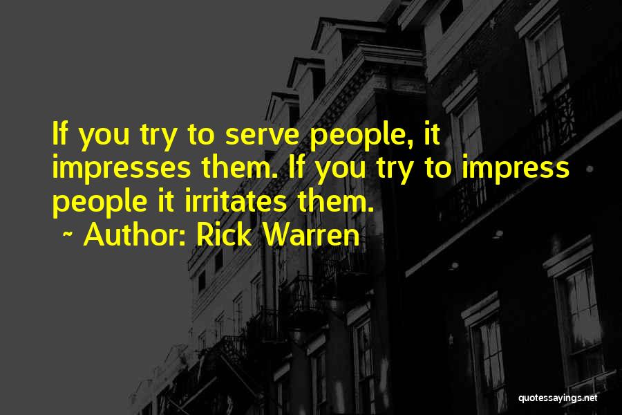 Rick Warren Quotes: If You Try To Serve People, It Impresses Them. If You Try To Impress People It Irritates Them.