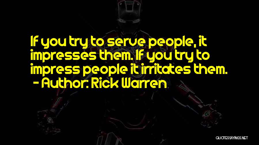 Rick Warren Quotes: If You Try To Serve People, It Impresses Them. If You Try To Impress People It Irritates Them.