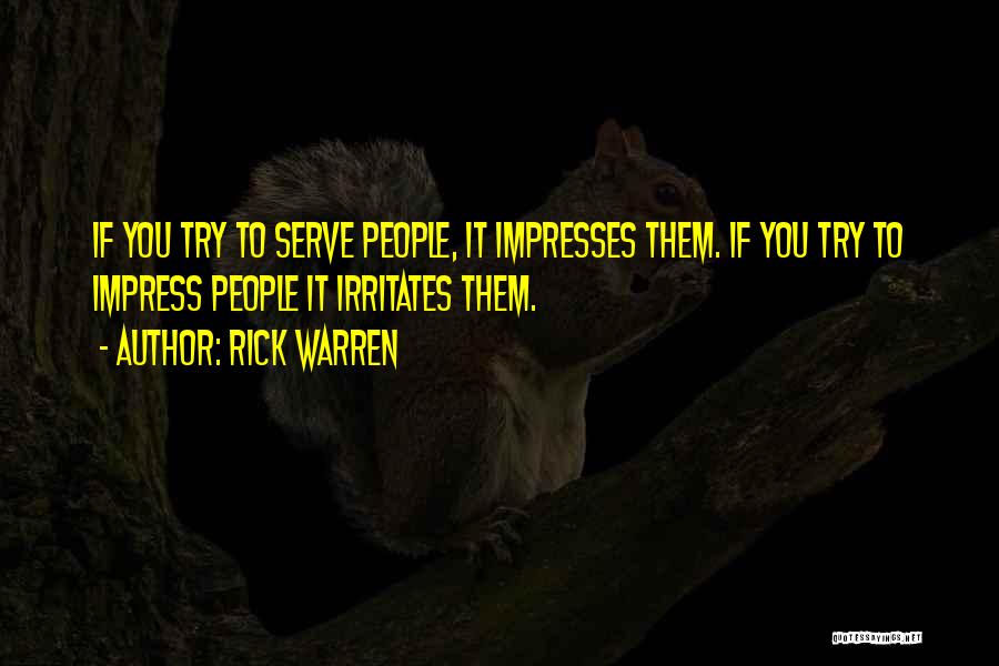 Rick Warren Quotes: If You Try To Serve People, It Impresses Them. If You Try To Impress People It Irritates Them.