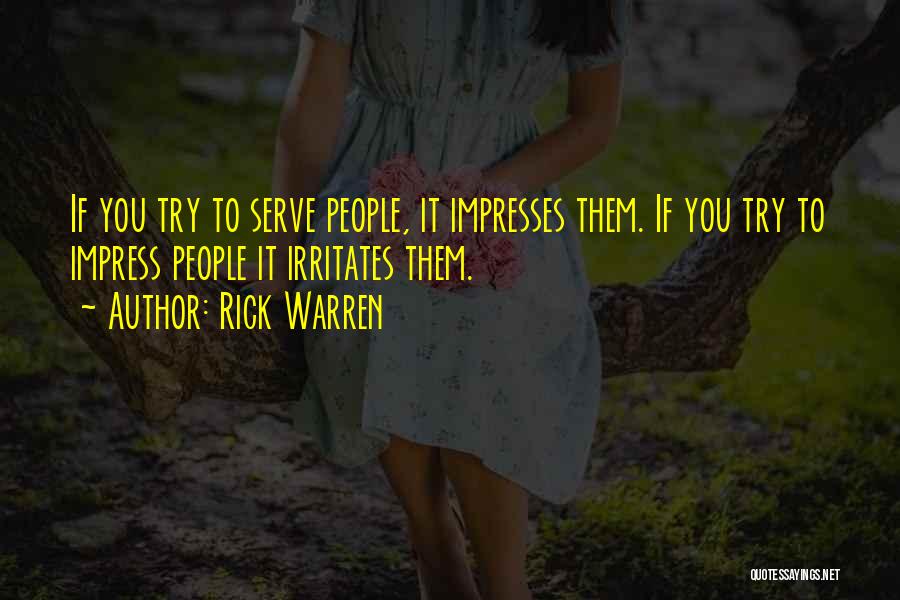 Rick Warren Quotes: If You Try To Serve People, It Impresses Them. If You Try To Impress People It Irritates Them.