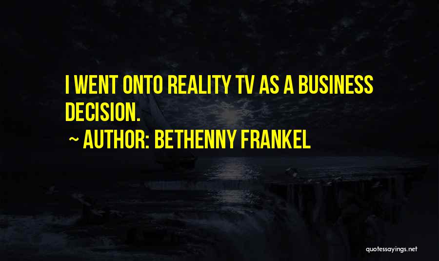 Bethenny Frankel Quotes: I Went Onto Reality Tv As A Business Decision.