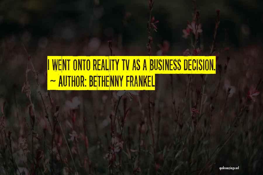 Bethenny Frankel Quotes: I Went Onto Reality Tv As A Business Decision.