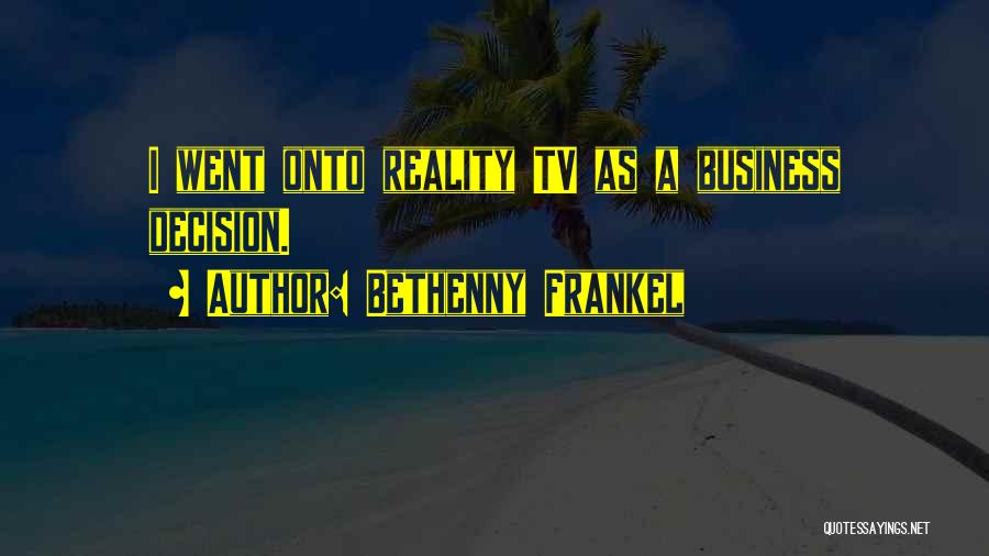 Bethenny Frankel Quotes: I Went Onto Reality Tv As A Business Decision.