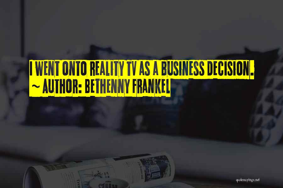 Bethenny Frankel Quotes: I Went Onto Reality Tv As A Business Decision.