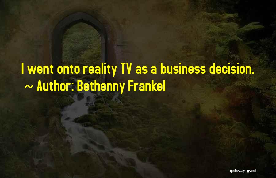 Bethenny Frankel Quotes: I Went Onto Reality Tv As A Business Decision.