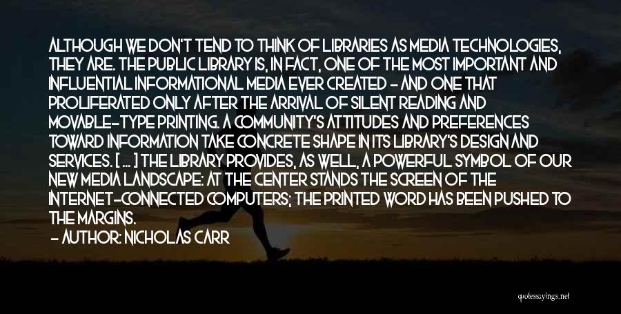 Nicholas Carr Quotes: Although We Don't Tend To Think Of Libraries As Media Technologies, They Are. The Public Library Is, In Fact, One