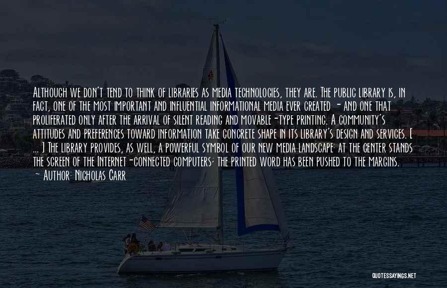 Nicholas Carr Quotes: Although We Don't Tend To Think Of Libraries As Media Technologies, They Are. The Public Library Is, In Fact, One