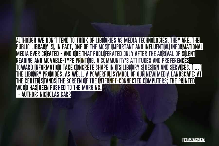 Nicholas Carr Quotes: Although We Don't Tend To Think Of Libraries As Media Technologies, They Are. The Public Library Is, In Fact, One