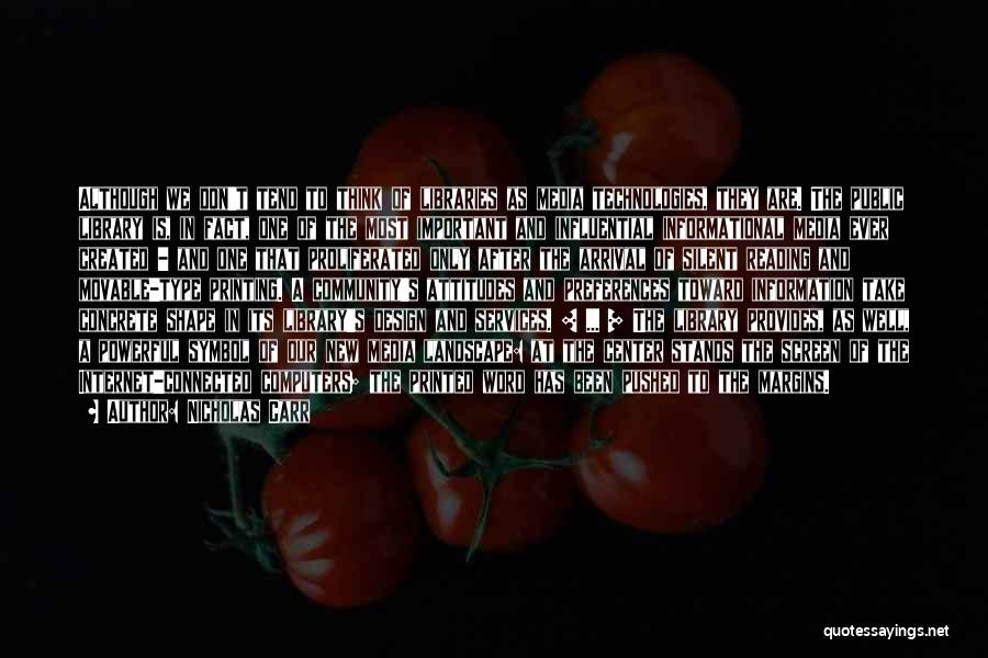 Nicholas Carr Quotes: Although We Don't Tend To Think Of Libraries As Media Technologies, They Are. The Public Library Is, In Fact, One