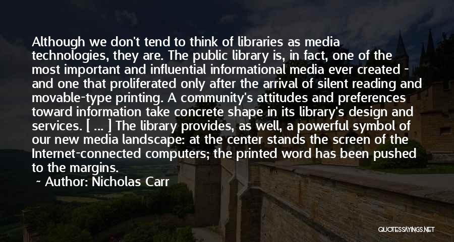 Nicholas Carr Quotes: Although We Don't Tend To Think Of Libraries As Media Technologies, They Are. The Public Library Is, In Fact, One