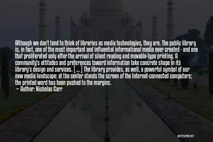 Nicholas Carr Quotes: Although We Don't Tend To Think Of Libraries As Media Technologies, They Are. The Public Library Is, In Fact, One