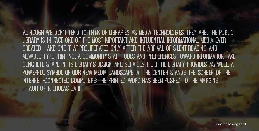 Nicholas Carr Quotes: Although We Don't Tend To Think Of Libraries As Media Technologies, They Are. The Public Library Is, In Fact, One