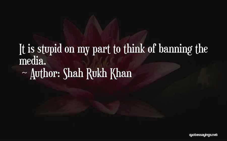 Shah Rukh Khan Quotes: It Is Stupid On My Part To Think Of Banning The Media.